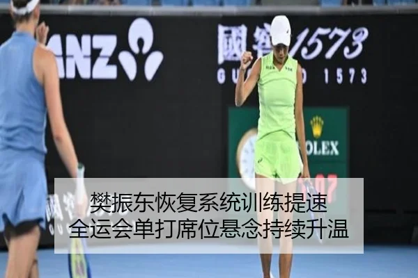 樊振东恢复系统训练提速 全运会单打席位悬念持续升温