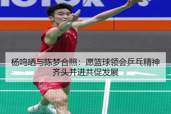 杨鸣晒与陈梦合照：愿篮球领会乒乓精神齐头并进共促发展