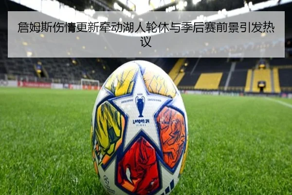 詹姆斯伤情更新牵动湖人轮休与季后赛前景引发热议